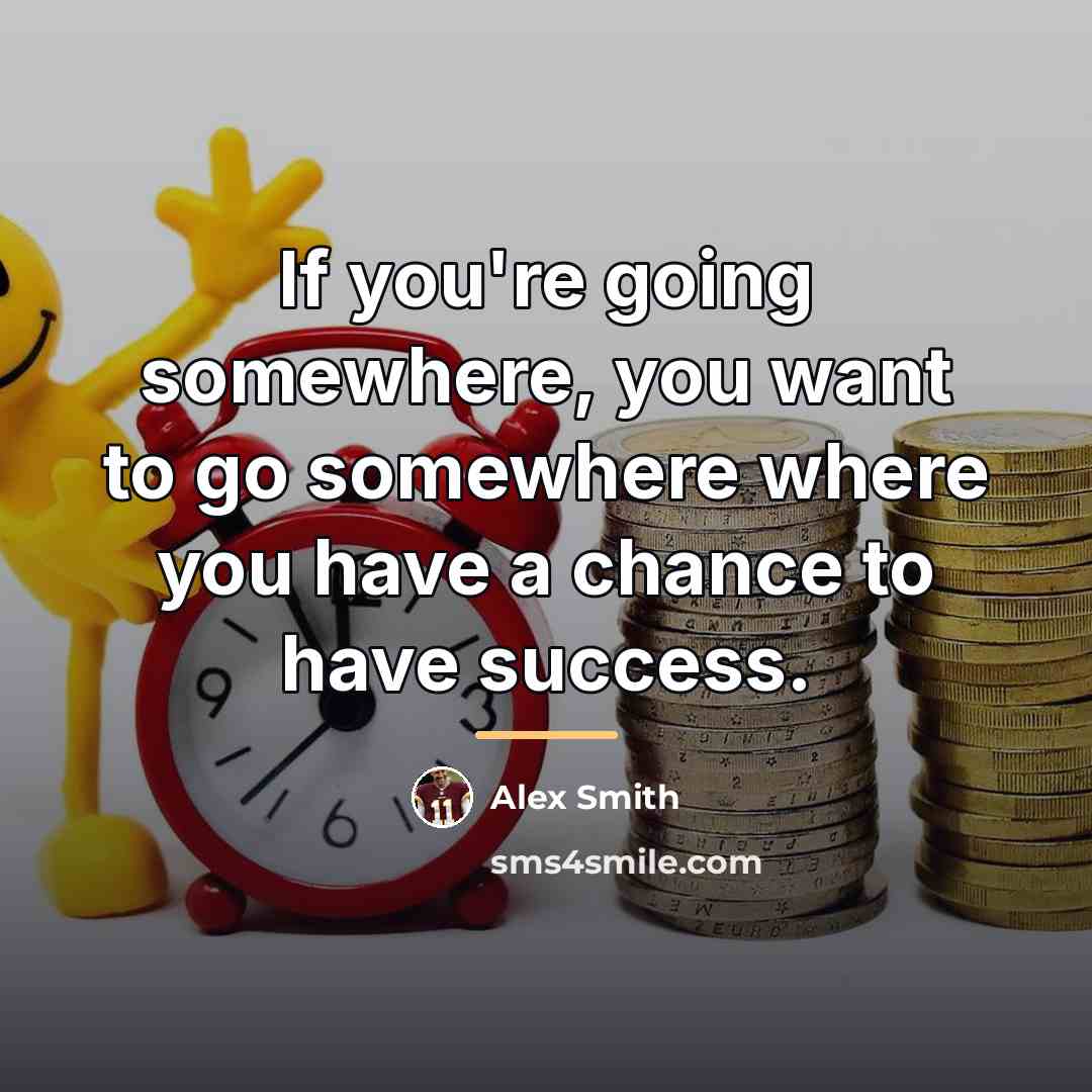 “If you're going somewhere, you want to go somewhere where…” quote by Alex Smith