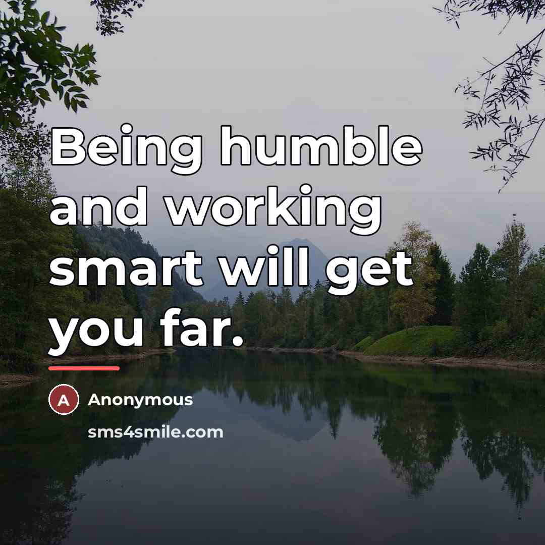 “Being humble and working smart will get you far.…” quote by Anonymous