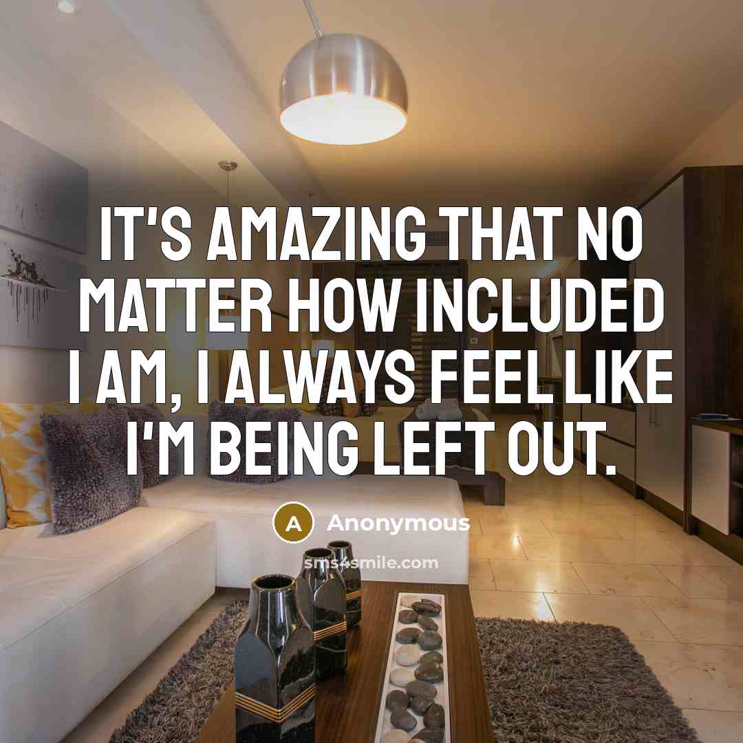 “It's amazing that no matter how included I am, I…” quote by Anonymous