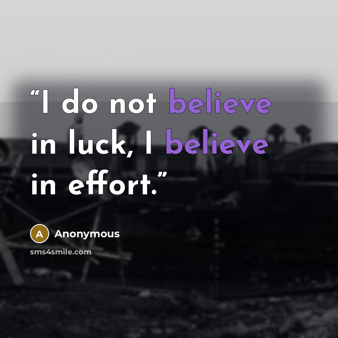 “I do not believe in luck, I believe in effort.” quote by Anonymous