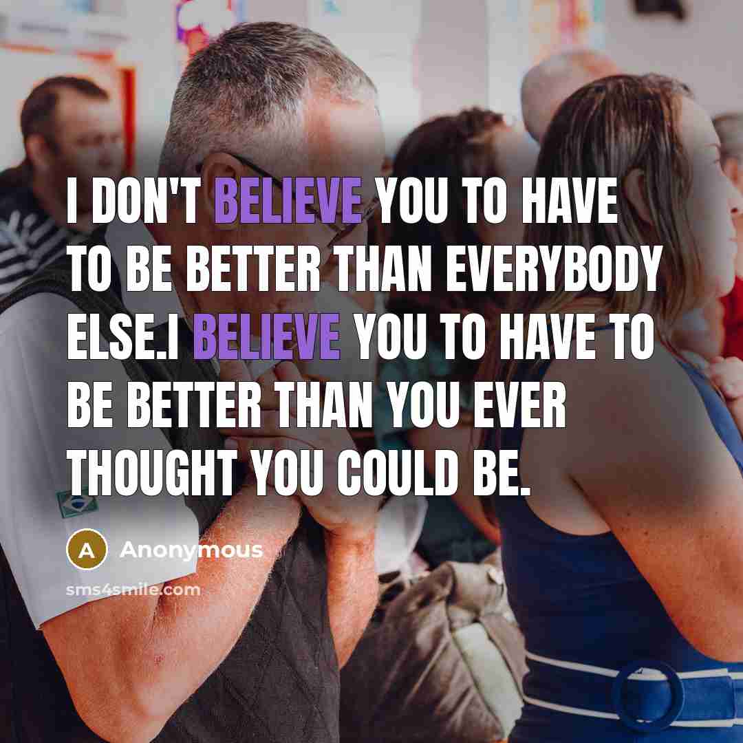 “I don't believe you to have to be better than…” quote by Anonymous