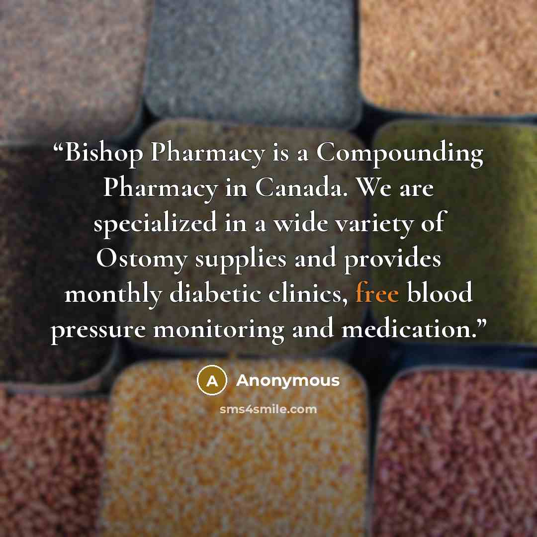“Bishop Pharmacy is a Compounding Pharmacy in Canada. We are specialized in a wide variety of Ostomy supplies and provides monthly diabetic clinics, free blood pressure monitoring and medication.” quote by Anonymous