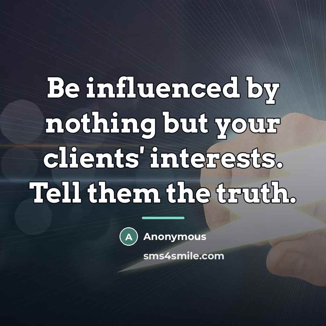 “Be influenced by nothing but your clients' interests. Tell them…” quote by Anonymous