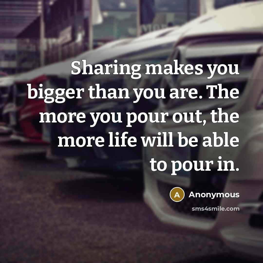 “Sharing makes you bigger than you are. The more you…” quote by Anonymous