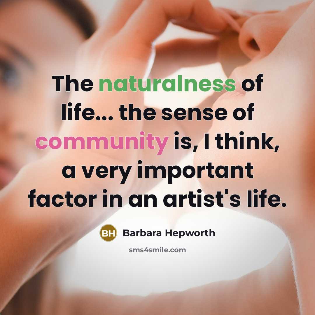 “The naturalness of life... the sense of community is, I…” quote by Barbara Hepworth