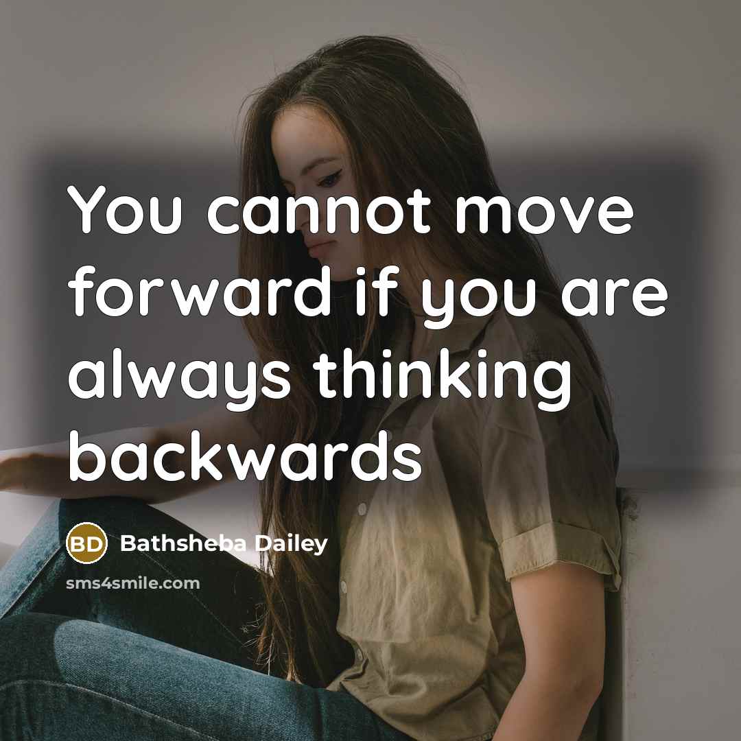 “You cannot move forward if you are always thinking backwards” quote by Bathsheba Dailey