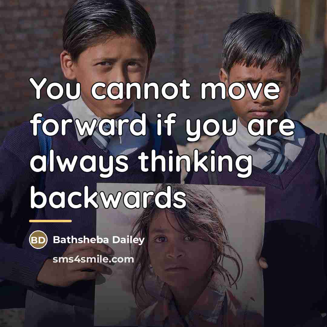 “You cannot move forward if you are always thinking backwards…” quote by Bathsheba Dailey
