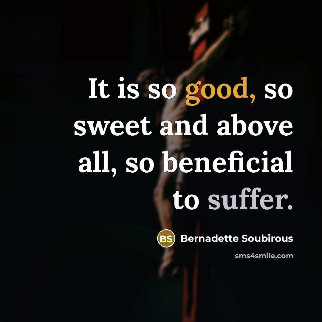 “It is so good, so sweet and above all, so…” quote by Bernadette Soubirous
