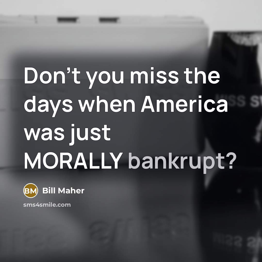 “Don't you miss the days when America was just MORALLY…” quote by Bill Maher