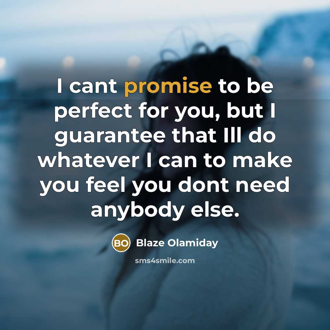 “I cant promise to be perfect for you, but I guarantee that Ill do whatever I can to make you feel you dont need anybody else.” quote by Blaze Olamiday