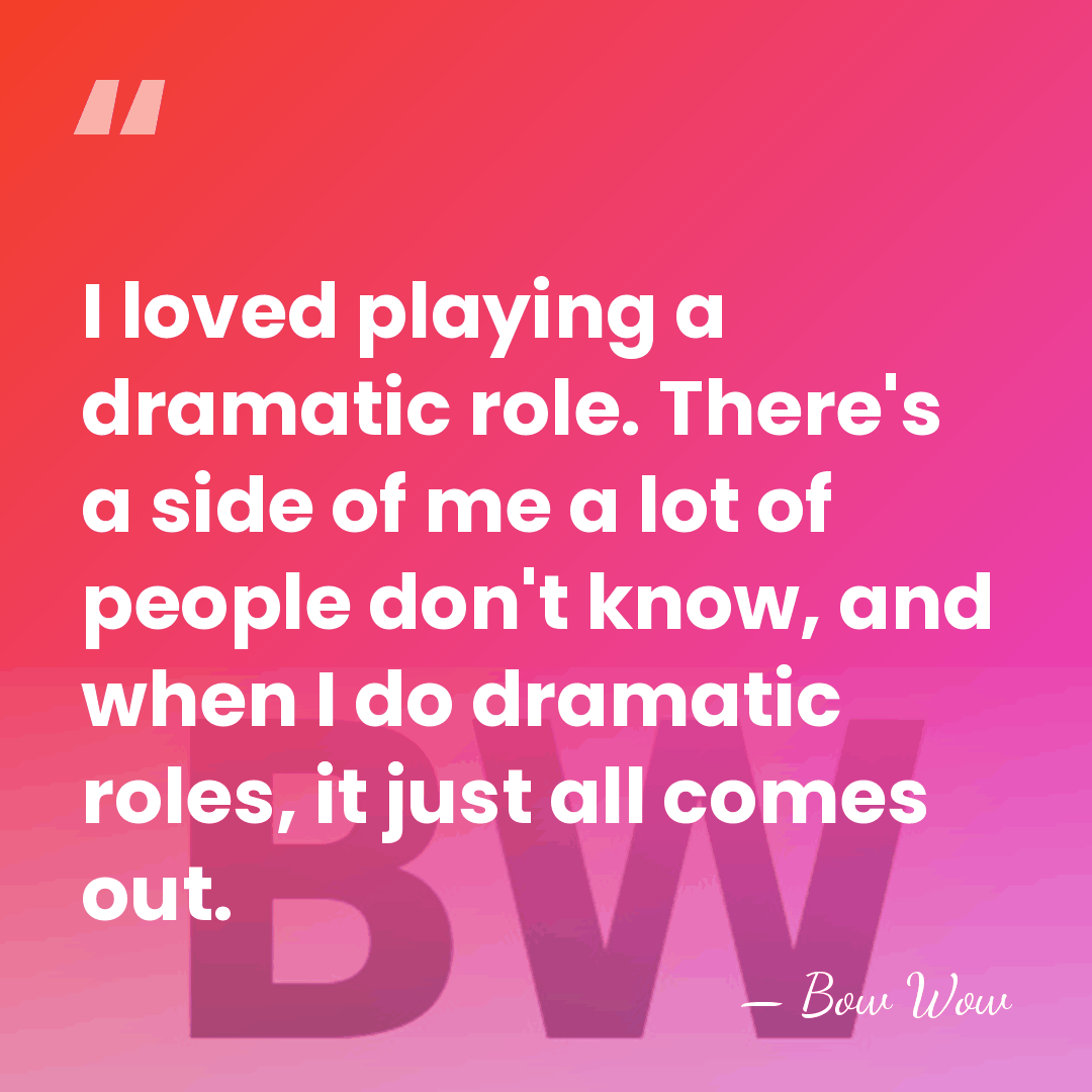 I loved playing a dramatic role. There's a side of me a&hellip; - Bow Wow