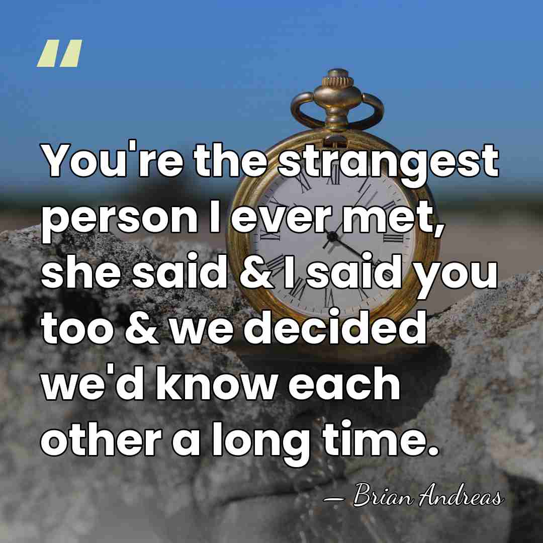You're the strangest person I ever met, she said & I said&hellip; - Brian Andreas