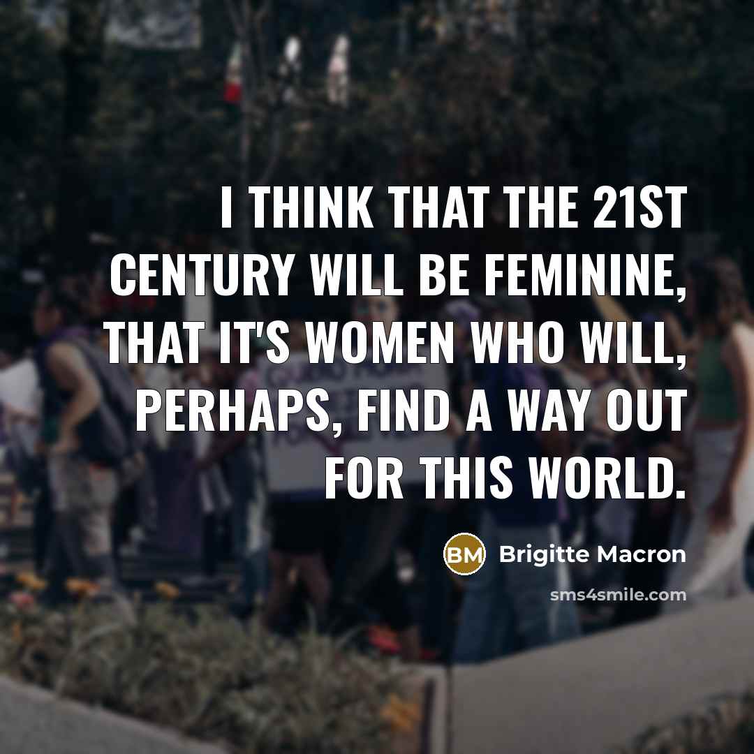 “I think that the 21st century will be feminine, that it's women who will, perhaps, find a way out for this world.” quote by Brigitte Macron
