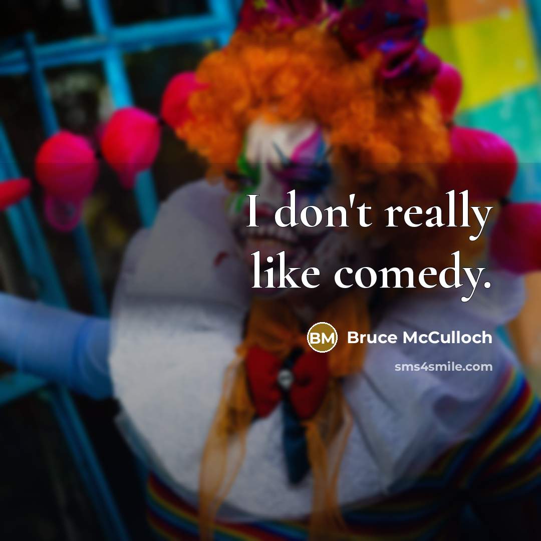 “I don't really like comedy.” quote by Bruce McCulloch