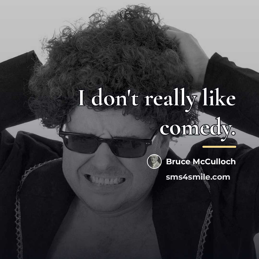 “I don't really like comedy.…” quote by Bruce McCulloch