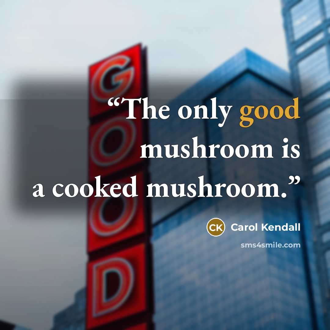 “The only good mushroom is a cooked mushroom.” quote by Carol Kendall
