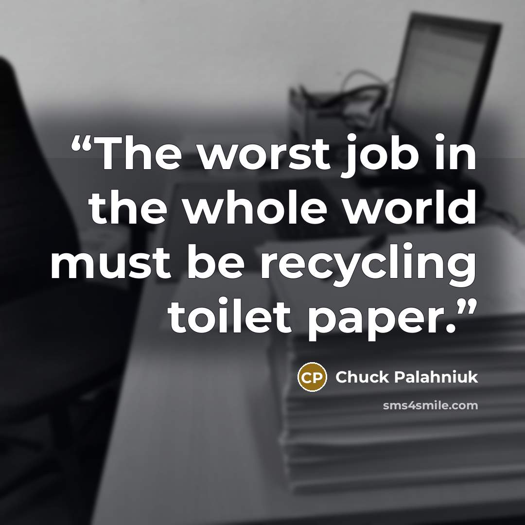 “The worst job in the whole world must be recycling toilet paper.” quote by Chuck Palahniuk