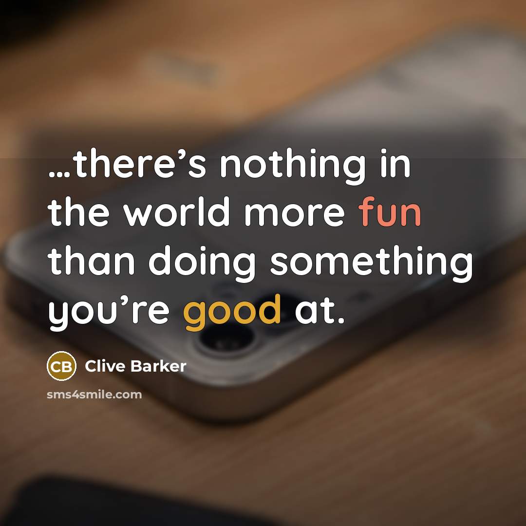 “…there’s nothing in the world more fun than doing something you’re good at.” quote by Clive Barker