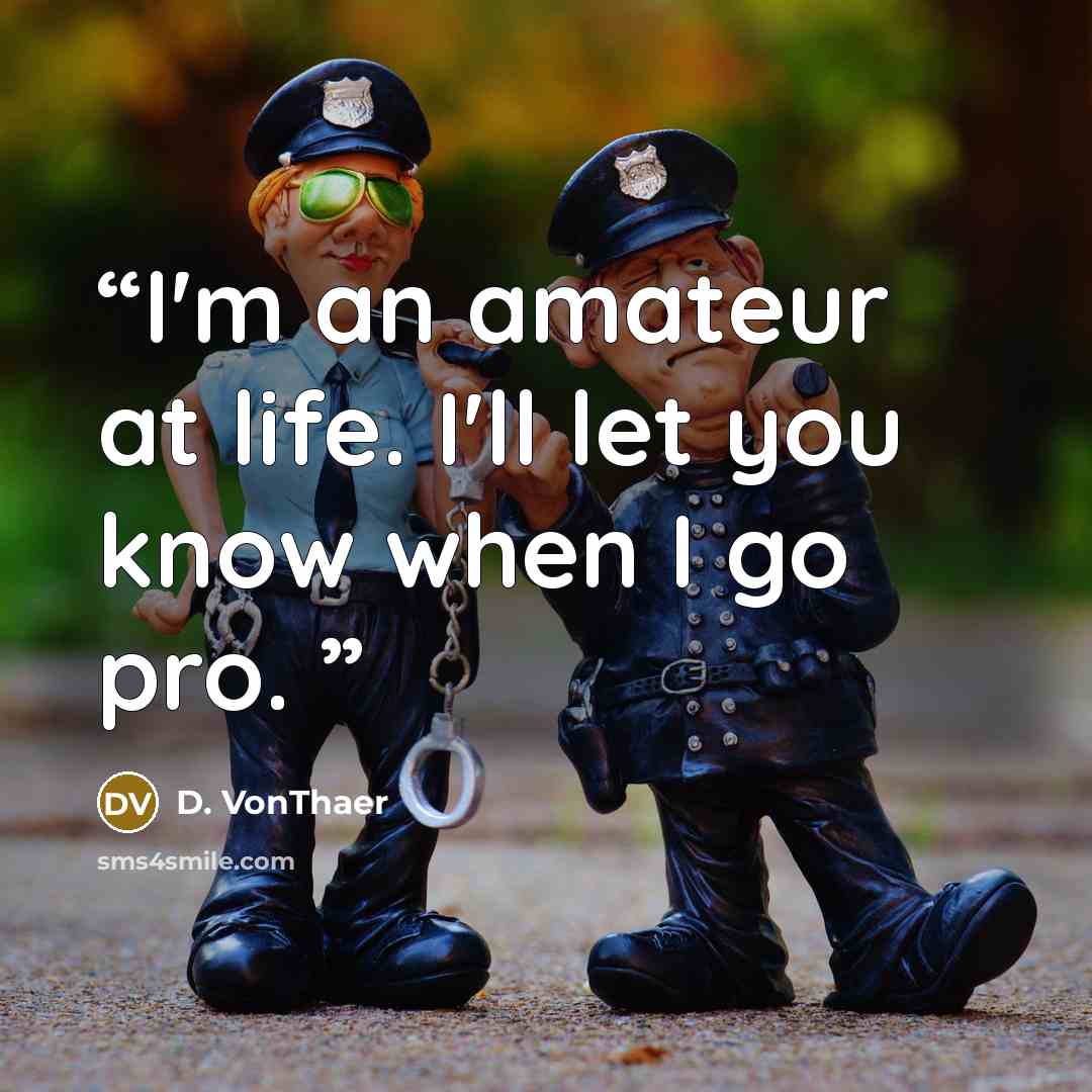 “I'm an amateur at life. I'll let you know when I go pro.” quote by D. VonThaer