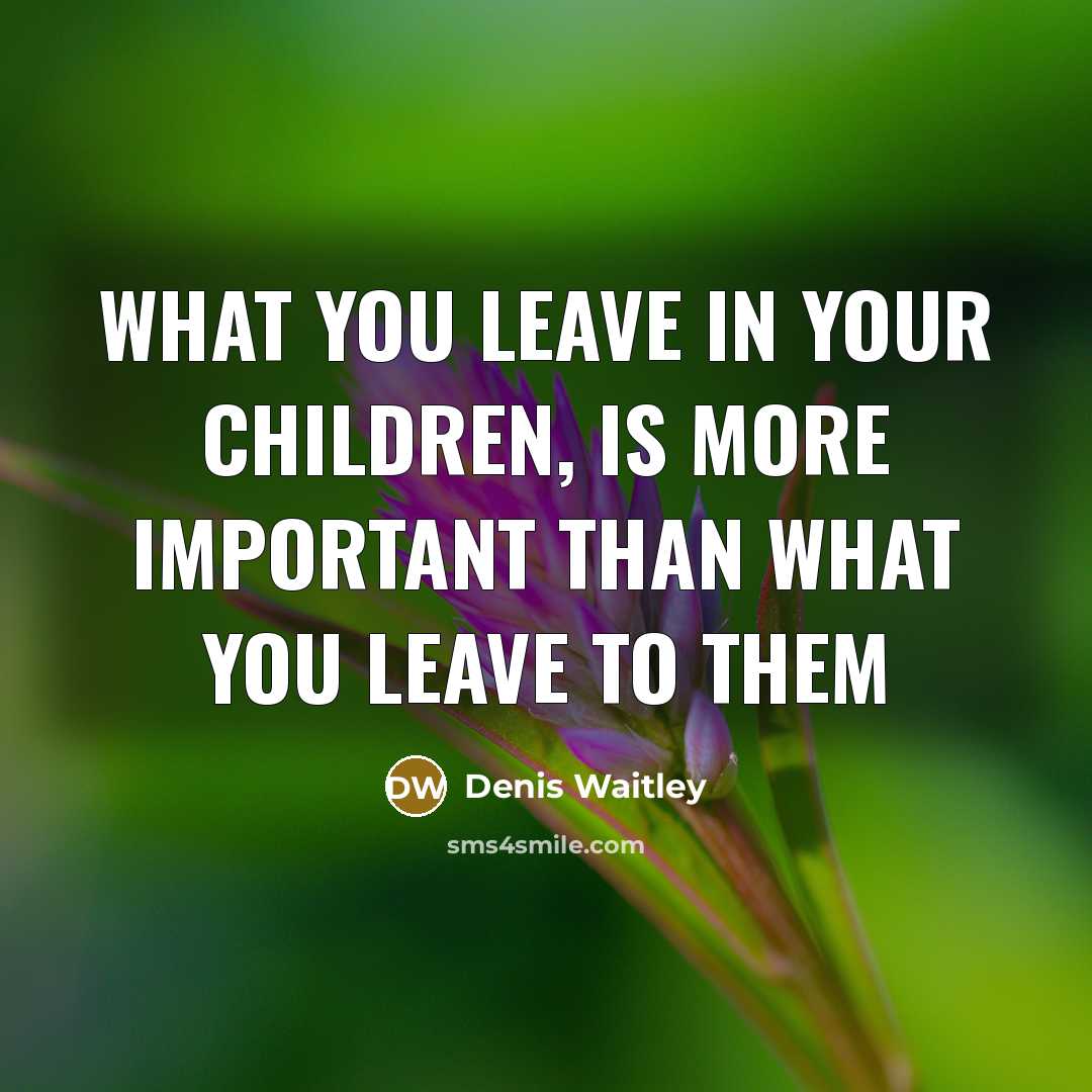 “What you leave in your children, is more important than…” quote by Denis Waitley