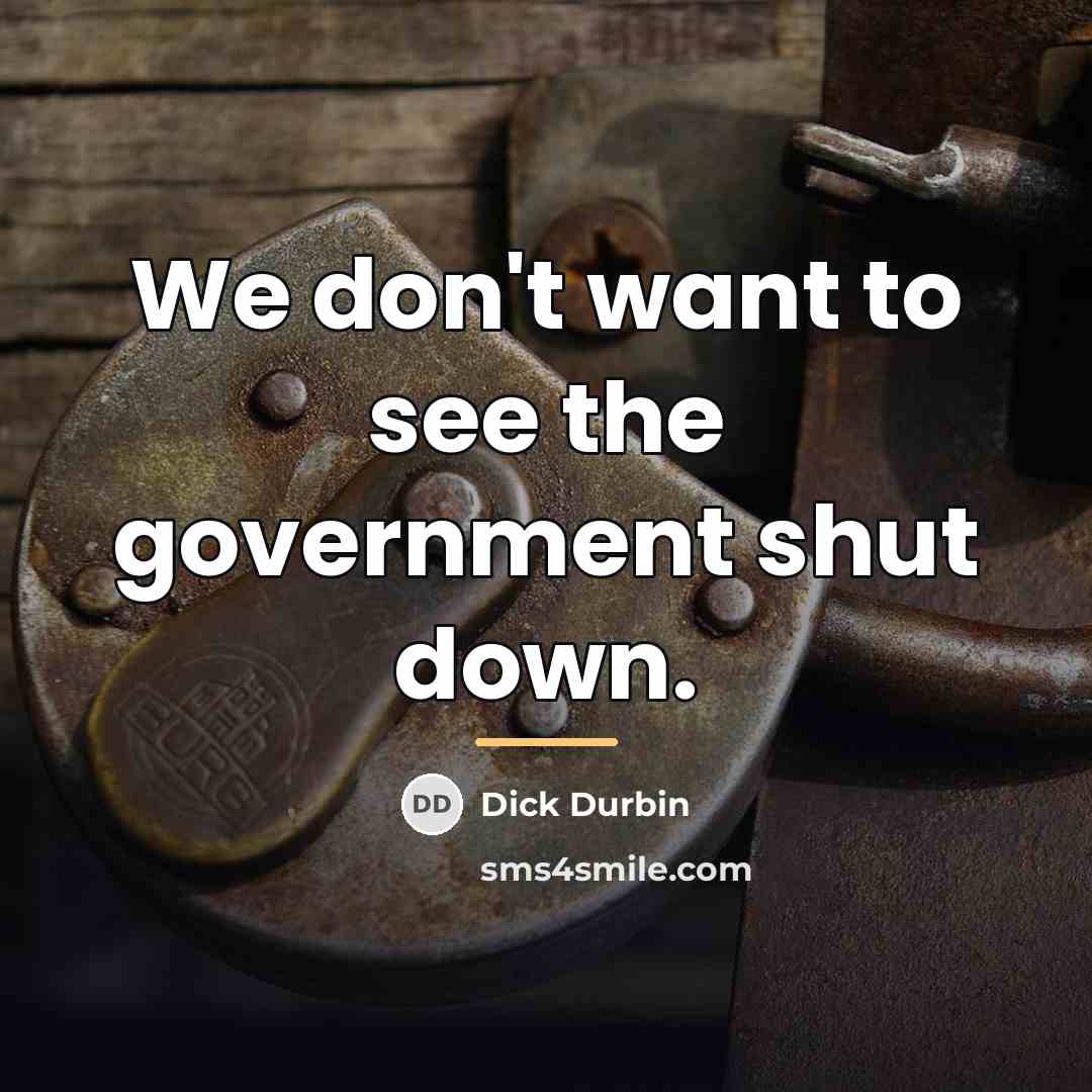 “We don't want to see the government shut down.…” quote by Dick Durbin