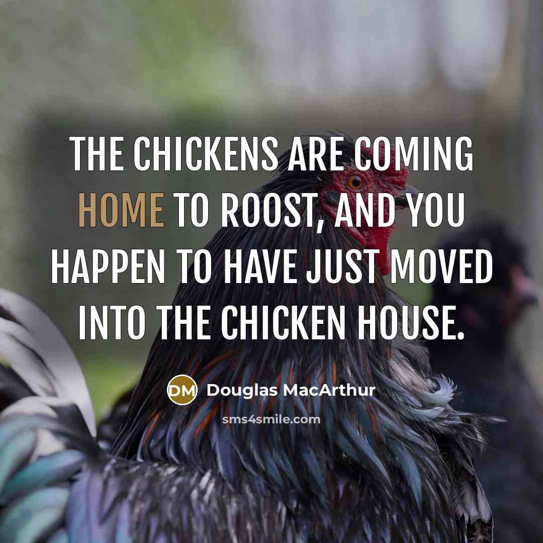 “The chickens are coming home to roost, and you happen…” quote by Douglas MacArthur
