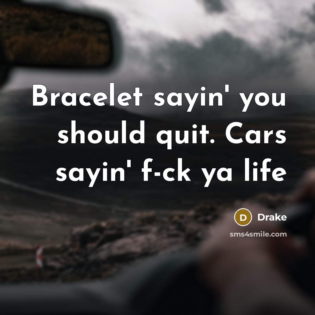 “Bracelet sayin' you should quit. Cars sayin' f-ck ya life” quote by Drake