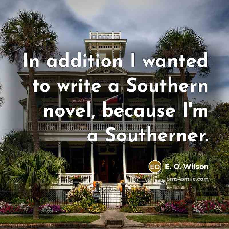 “In addition I wanted to write a Southern novel, because…” quote by E. O. Wilson