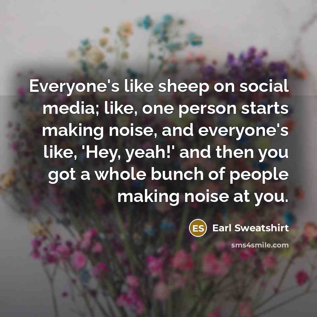 “Everyone's like sheep on social media; like, one person starts…” quote by Earl Sweatshirt