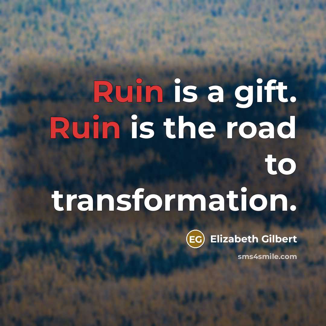 “Ruin is a gift. Ruin is the road to transformation.…” quote by Elizabeth Gilbert