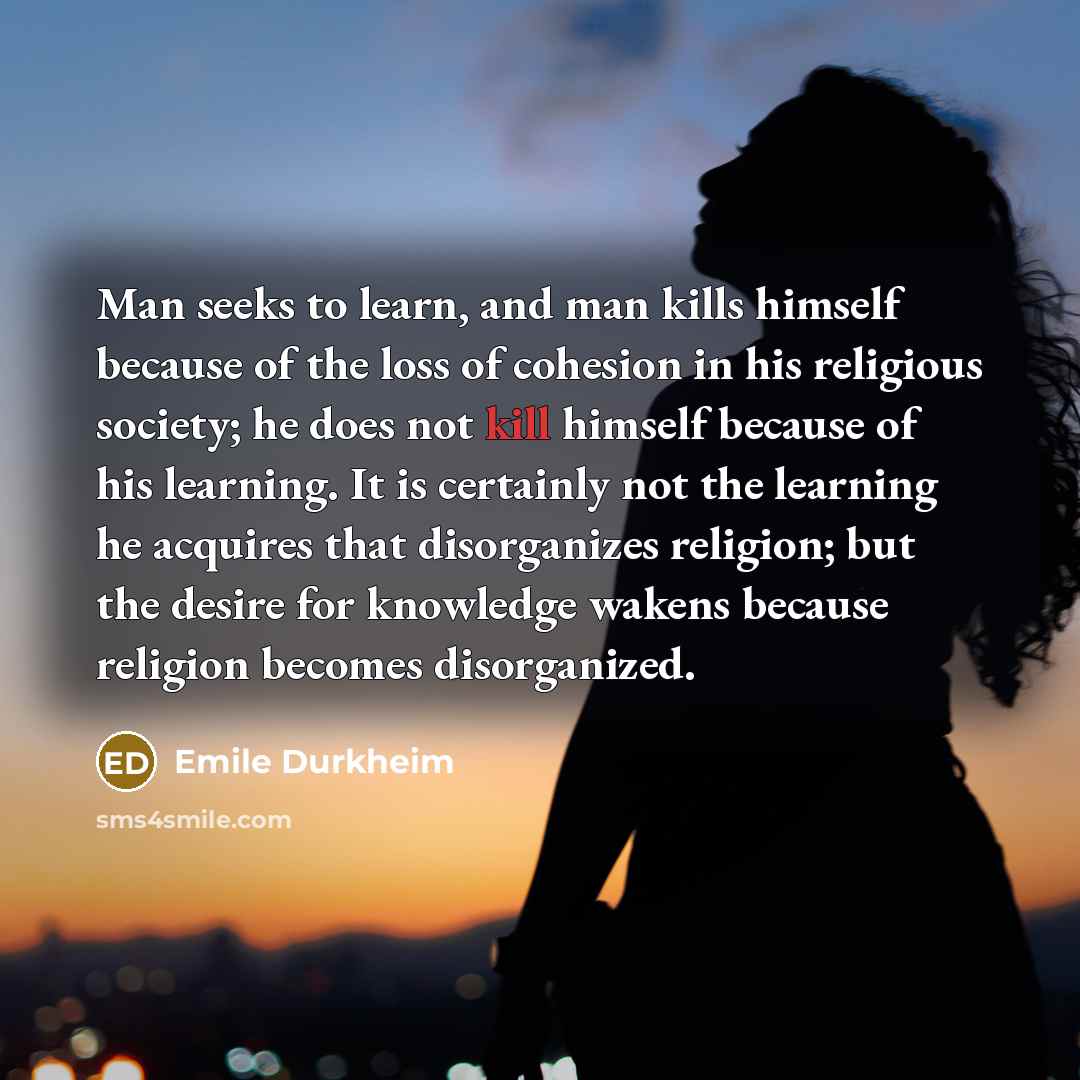 “Man seeks to learn, and man kills himself because of…” quote by Emile Durkheim
