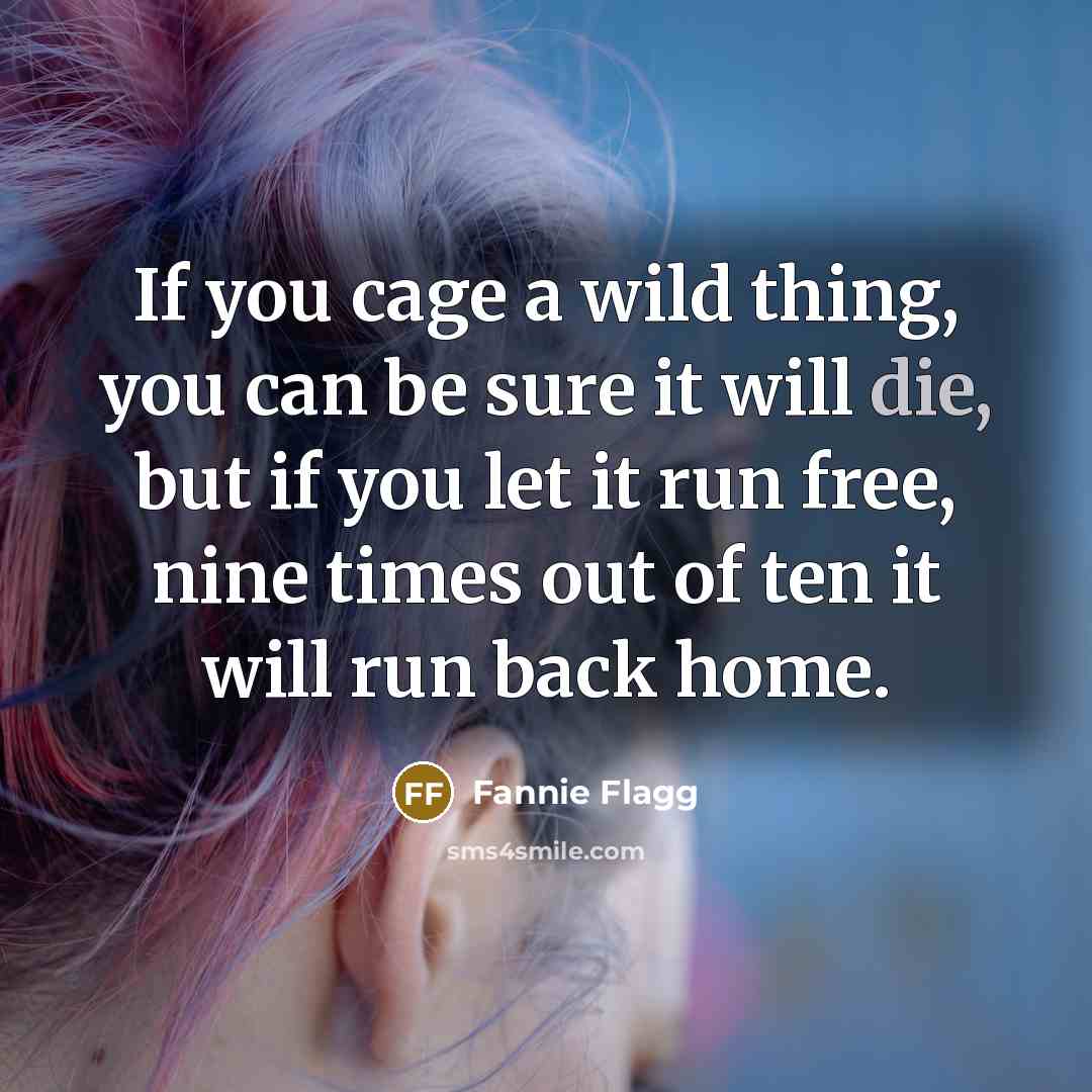 “If you cage a wild thing, you can be sure…” quote by Fannie Flagg