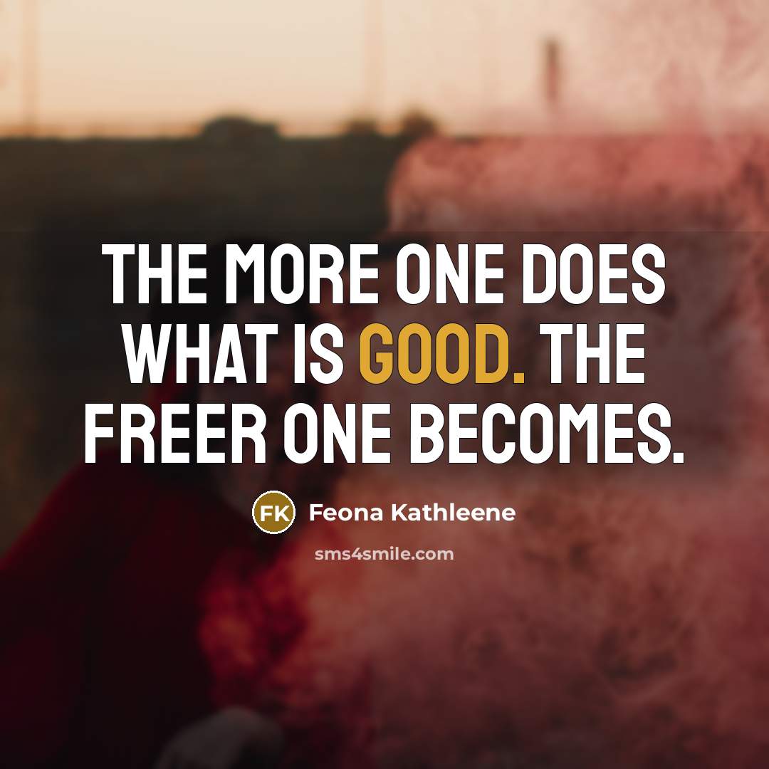 “The more one does what is good. The freer one becomes.” quote by Feona Kathleene