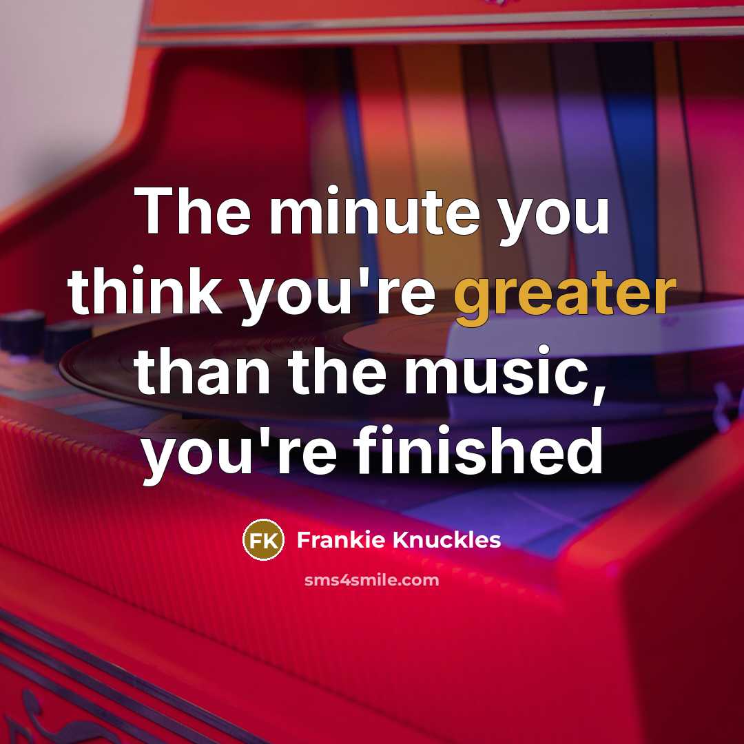 “The minute you think you're greater than the music, you're…” quote by Frankie Knuckles