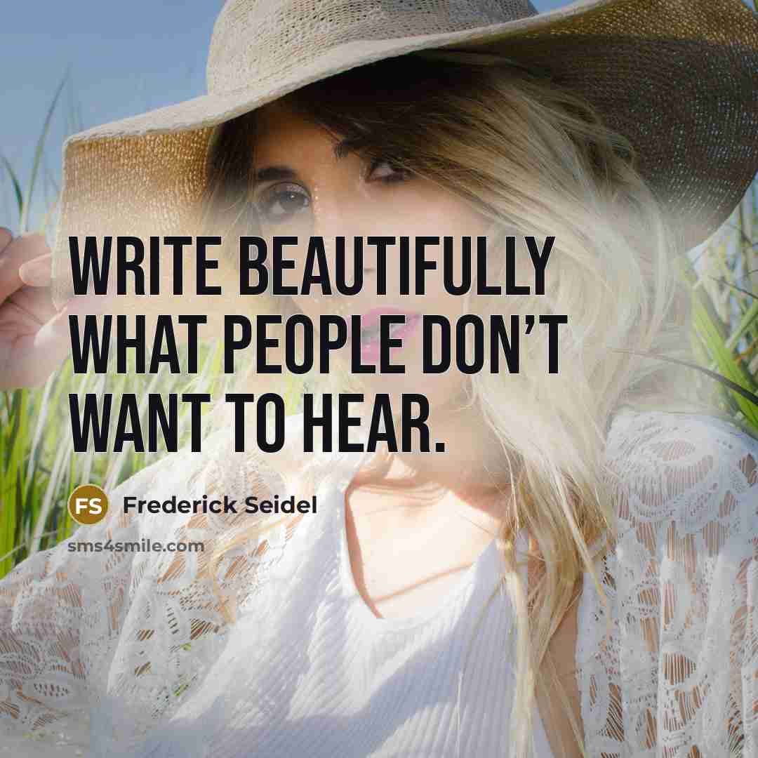 “Write beautifully what people don’t want to hear.…” quote by Frederick Seidel