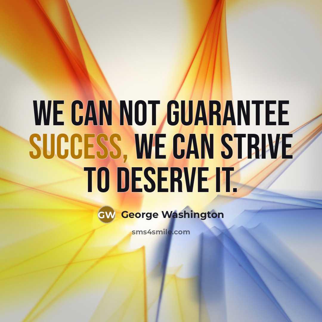 “We can not guarantee success, we can strive to deserve…” quote by George Washington