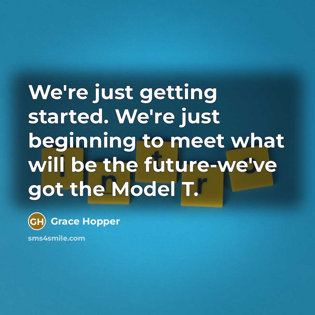 “We're just getting started. We're just beginning to meet what will be the future-we've got the Model T.” quote by Grace Hopper