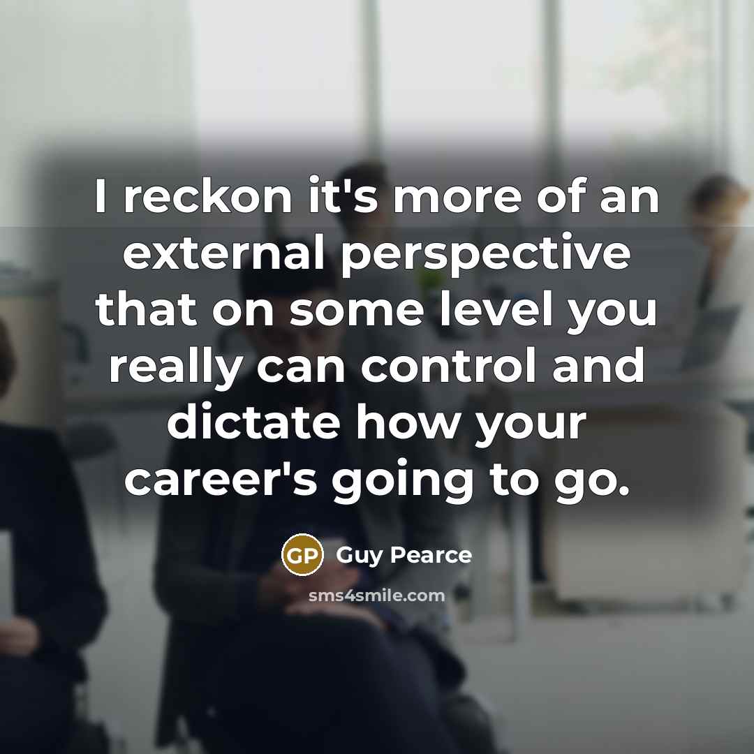 “I reckon it's more of an external perspective that on…” quote by Guy Pearce