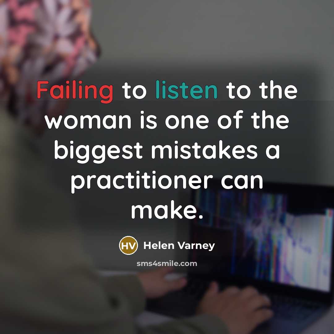 “Failing to listen to the woman is one of the biggest mistakes a practitioner can make.” quote by Helen Varney