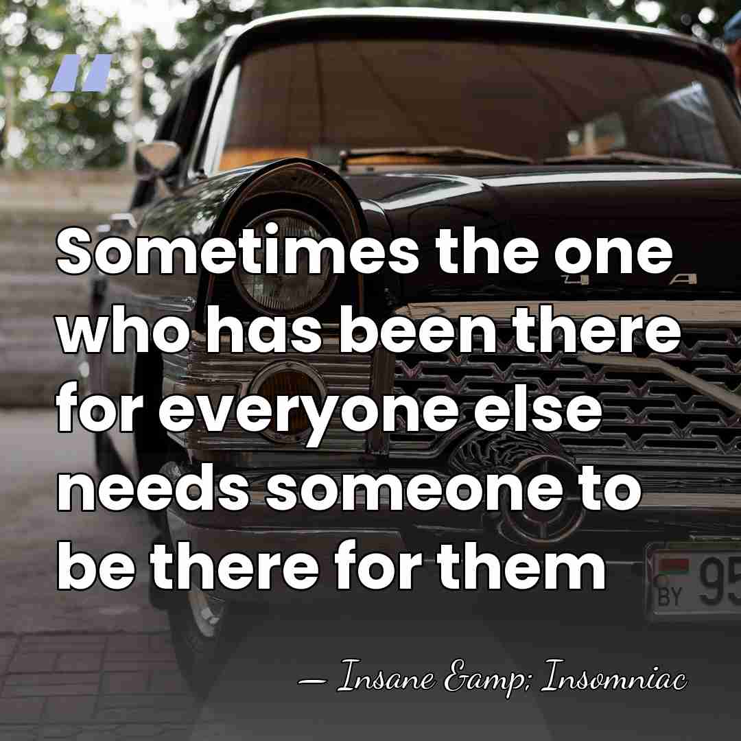 Sometimes the one who has been there for everyone else needs someone&hellip; - Insane & Insomniac