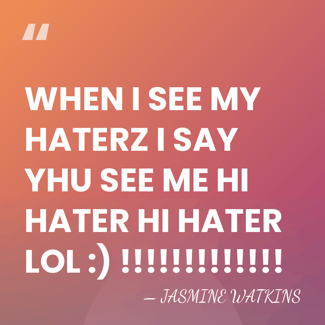 WHEN I SEE MY HATERZ I SAY YHU SEE ME HI HATER&hellip; - JASMINE WATKINS