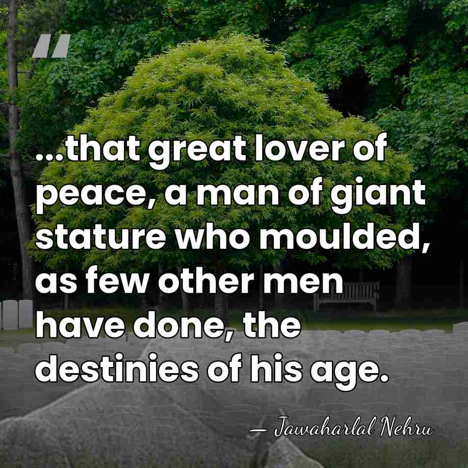 ...that great lover of peace, a man of giant stature who moulded,&hellip; - Jawaharlal Nehru