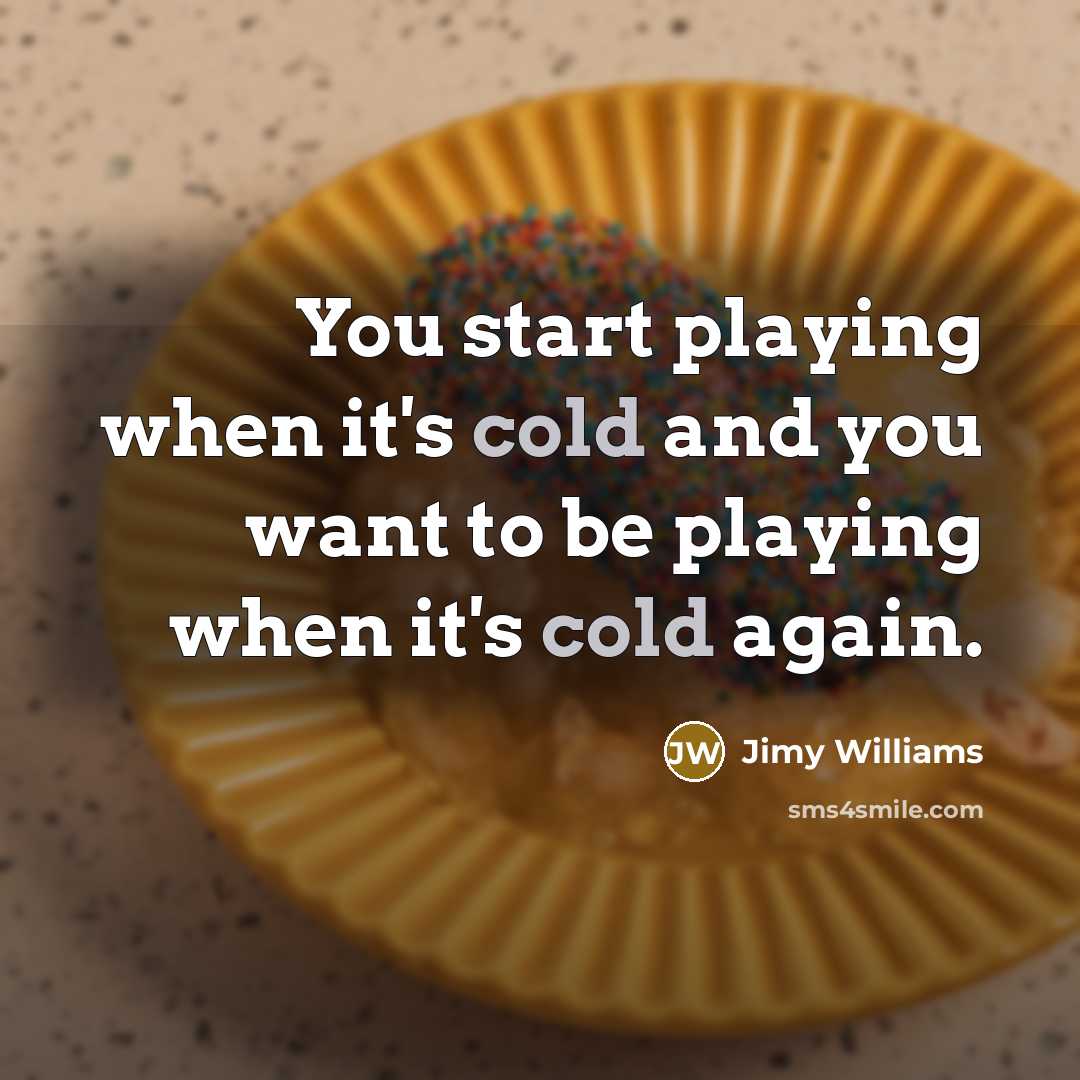“You start playing when it's cold and you want to…” quote by Jimy Williams
