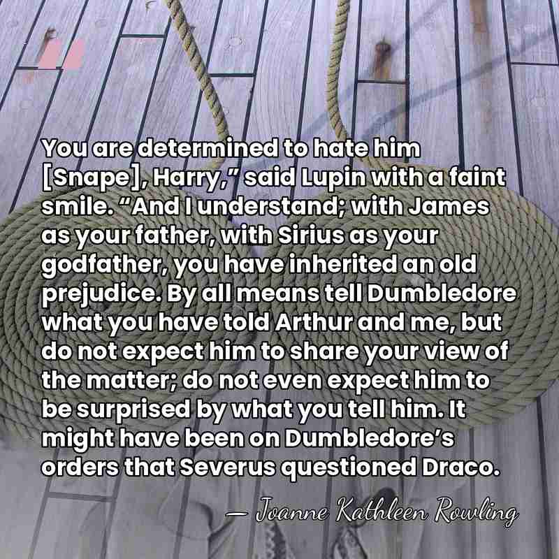 You are determined to hate him [Snape], Harry,” said Lupin with a&hellip; - Joanne Kathleen Rowling
