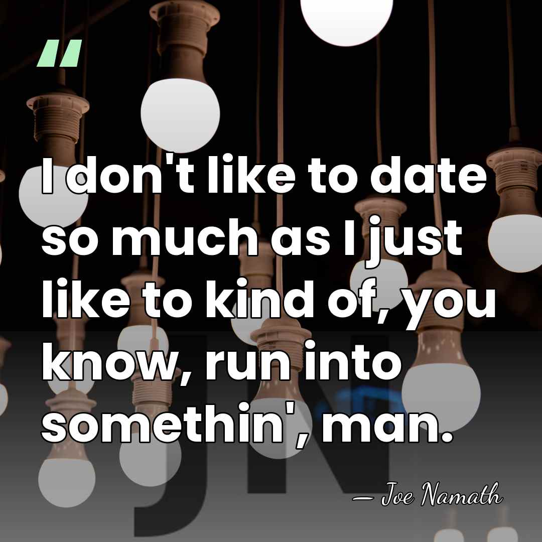 I don't like to date so much as I just like to&hellip; - Joe Namath