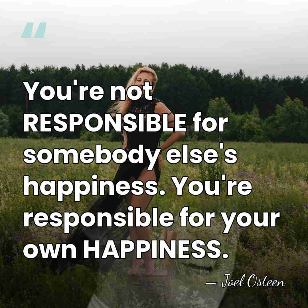You're not RESPONSIBLE for somebody else's happiness. You're responsible for your own&hellip; - Joel Osteen