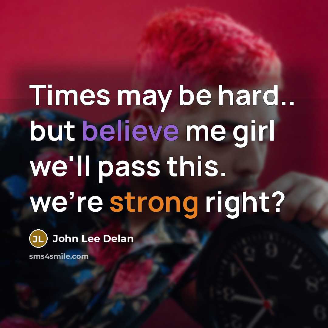 “Times may be hard.. but believe me girl we'll pass this. we're strong right?” quote by John Lee Delan