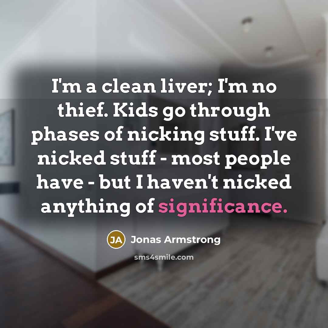 “I'm a clean liver; I'm no thief. Kids go through…” quote by Jonas Armstrong