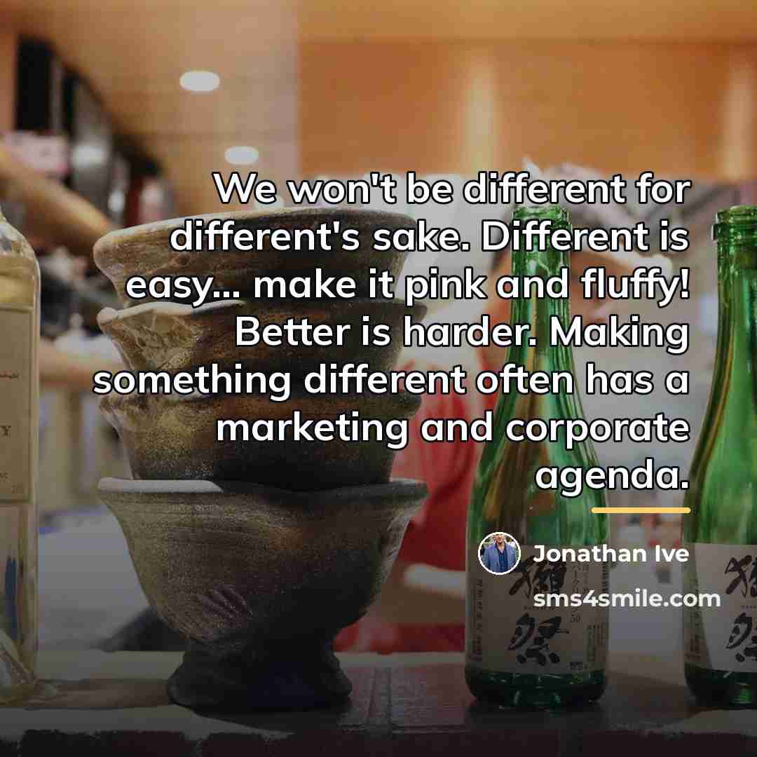 “We won't be different for different's sake. Different is easy...…” quote by Jonathan Ive