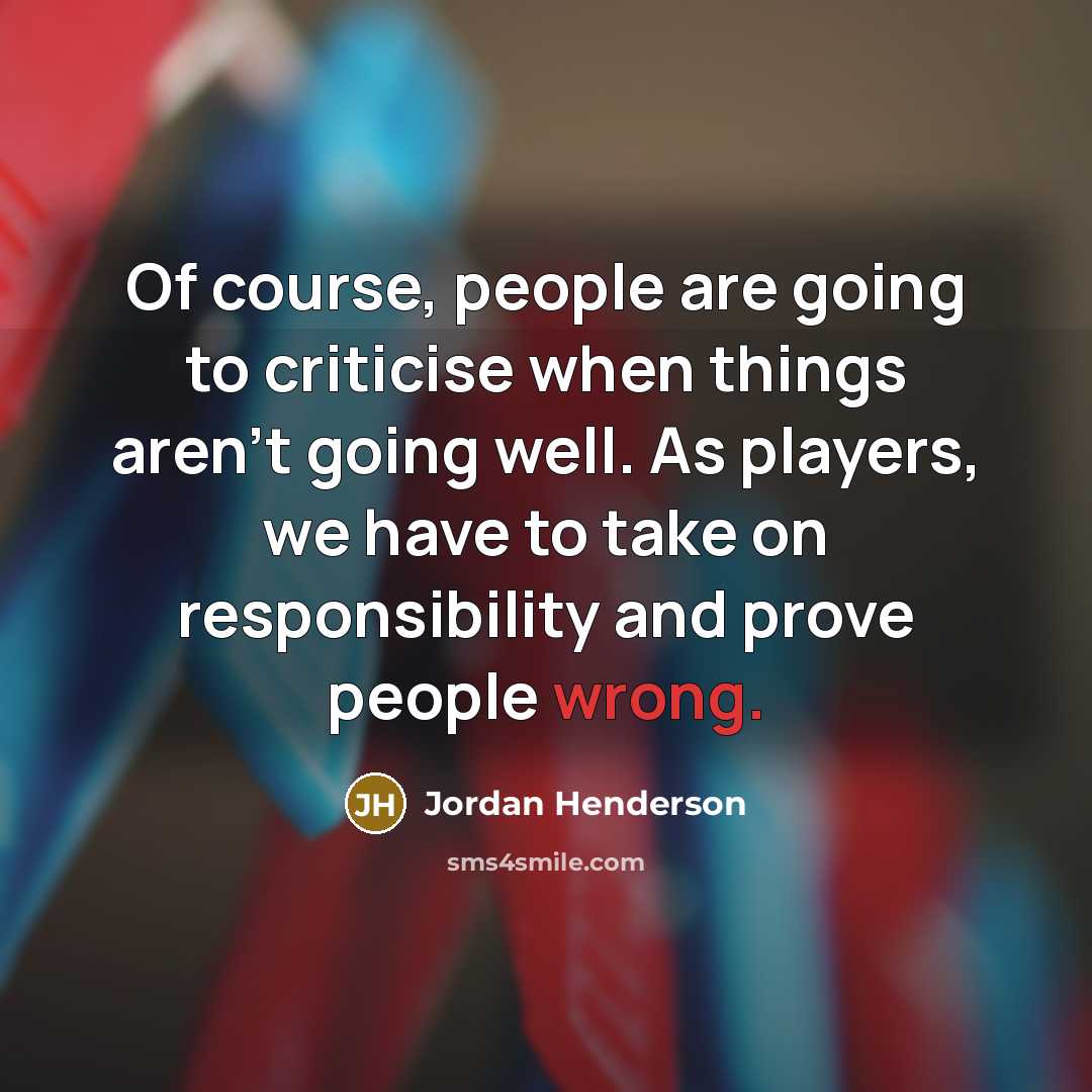 “Of course, people are going to criticise when things aren't going well. As players, we have to take on responsibility and prove people wrong.” quote by Jordan Henderson